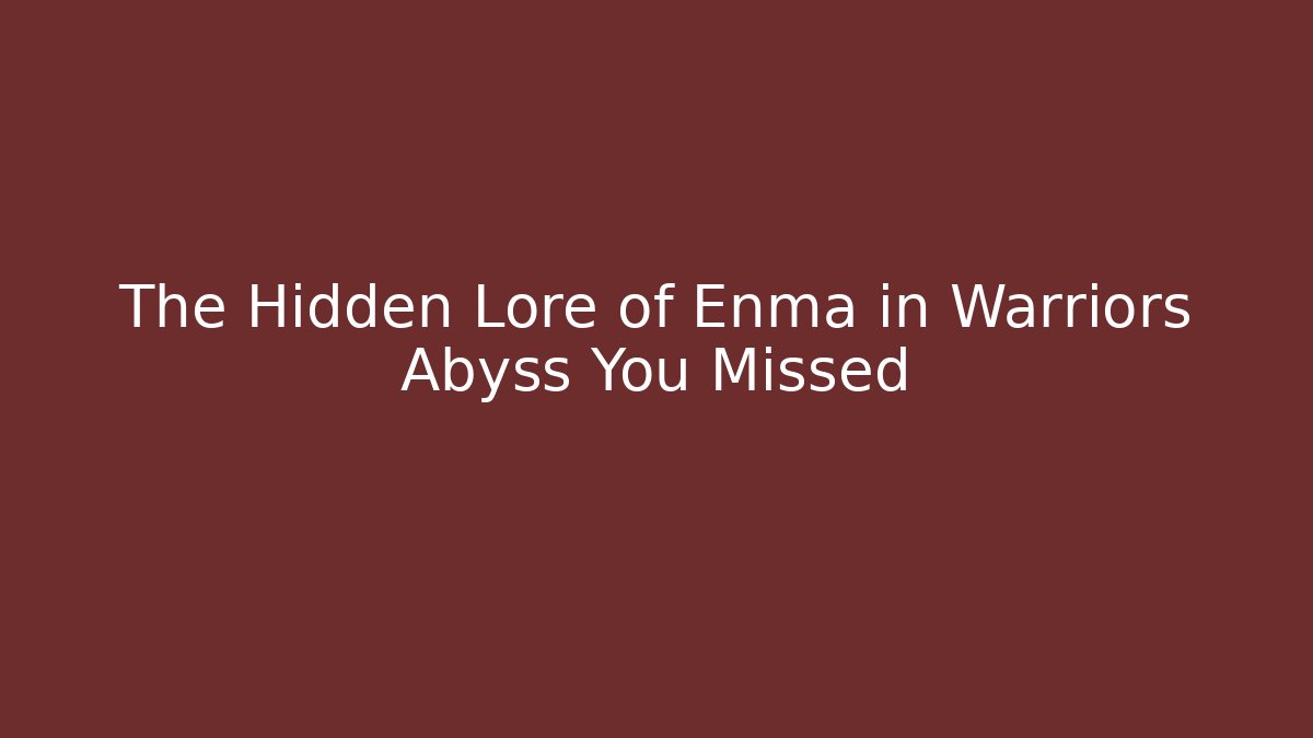 The Hidden Lore of Enma in Warriors Abyss You Missed