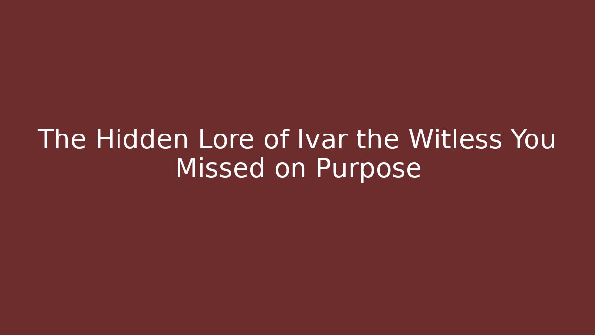 The Hidden Lore of Ivar the Witless You Missed on Purpose