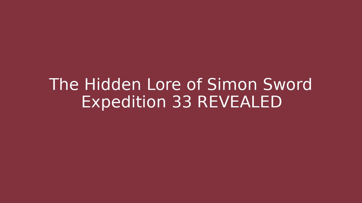 The Hidden Lore of Simon Sword Expedition 33 REVEALED