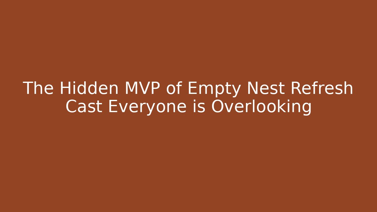 The Hidden MVP of Empty Nest Refresh Cast Everyone is Overlooking