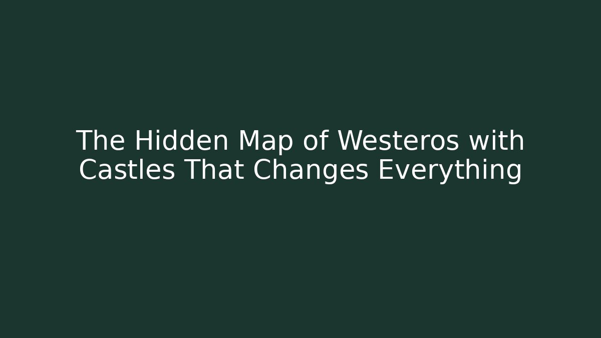 The Hidden Map of Westeros with Castles That Changes Everything - Sports History Weekly