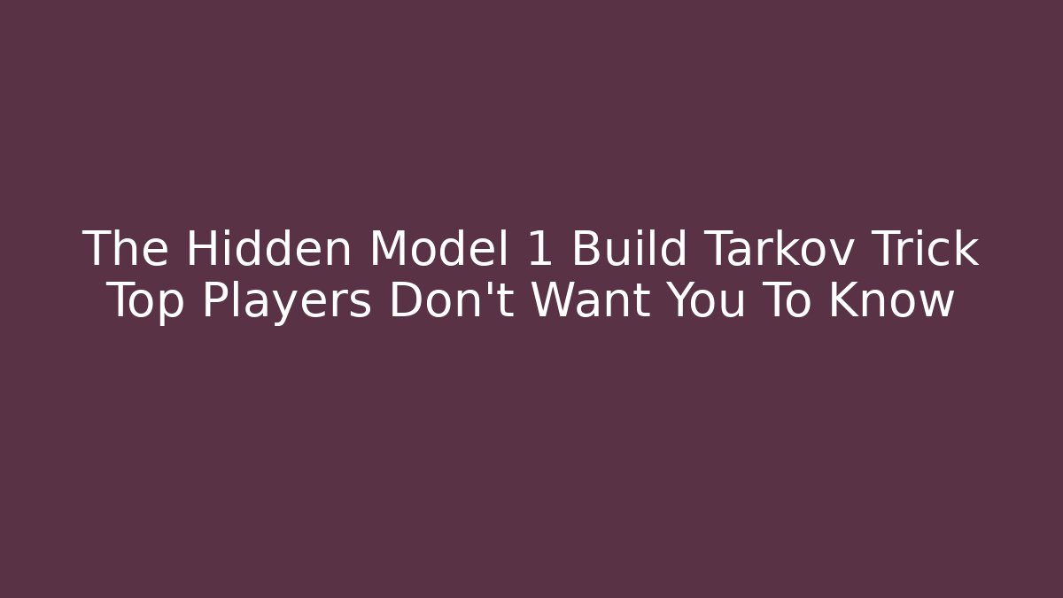 The Hidden Model 1 Build Tarkov Trick Top Players Don't Want You To Know