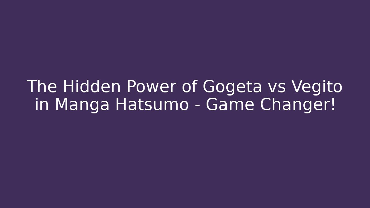 The Hidden Power of Gogeta vs Vegito in Manga Hatsumo – Game Changer!