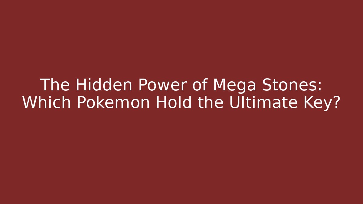 The Hidden Power of Mega Stones: Which Pokémon Hold the Ultimate Key?