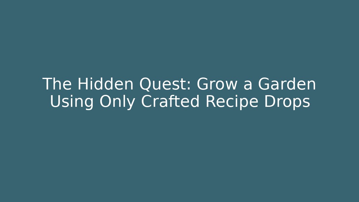 The Hidden Quest: Grow a Garden Using Only Crafted Recipe Drops