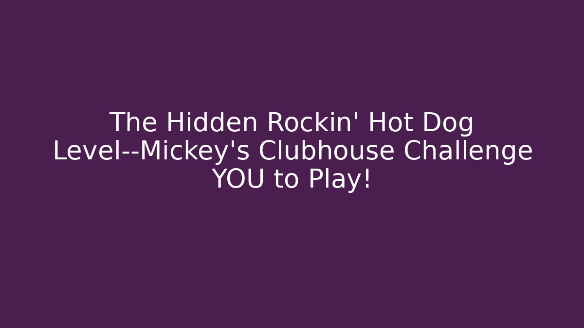 The Hidden Rockin’ Hot Dog Level—Mickey’s Clubhouse Challenge YOU to Play!