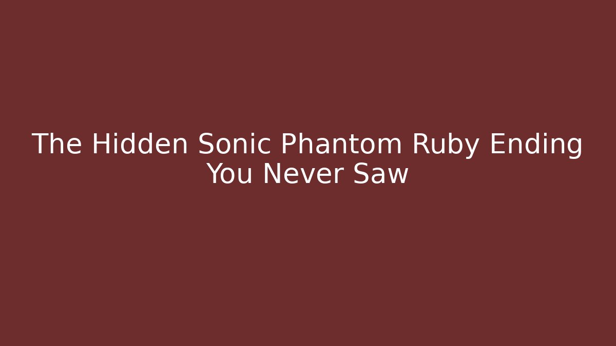 The Hidden Sonic Phantom Ruby Ending You Never Saw