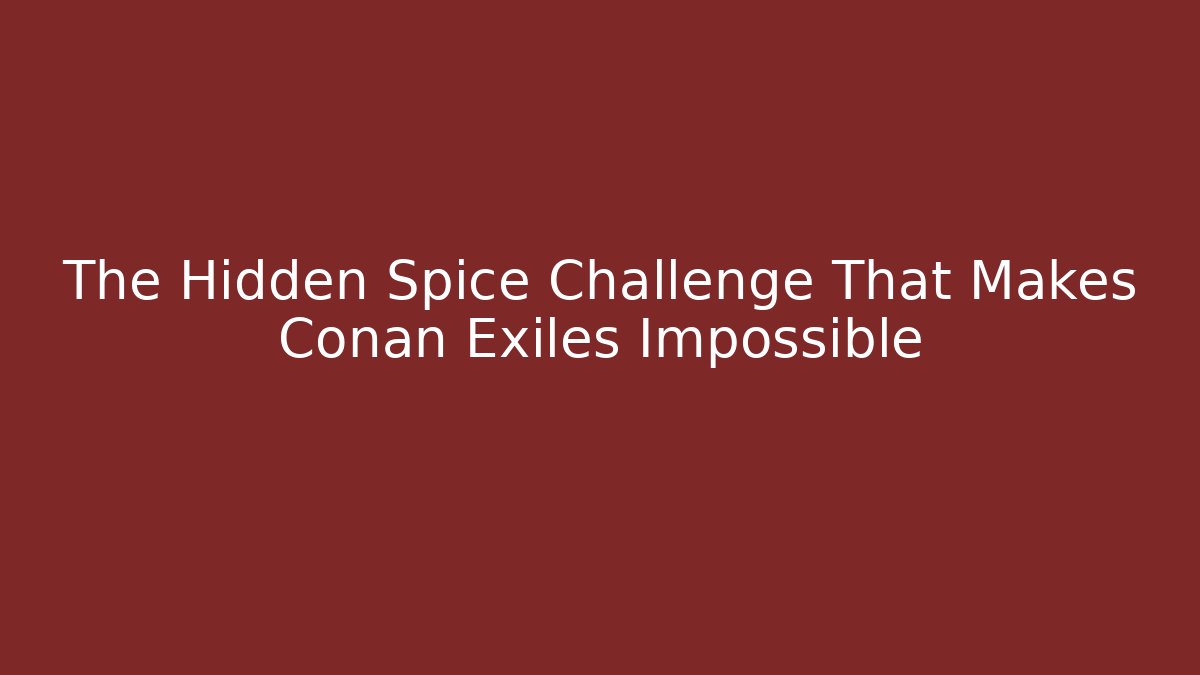 The Hidden Spice Challenge That Makes Conan Exiles Impossible