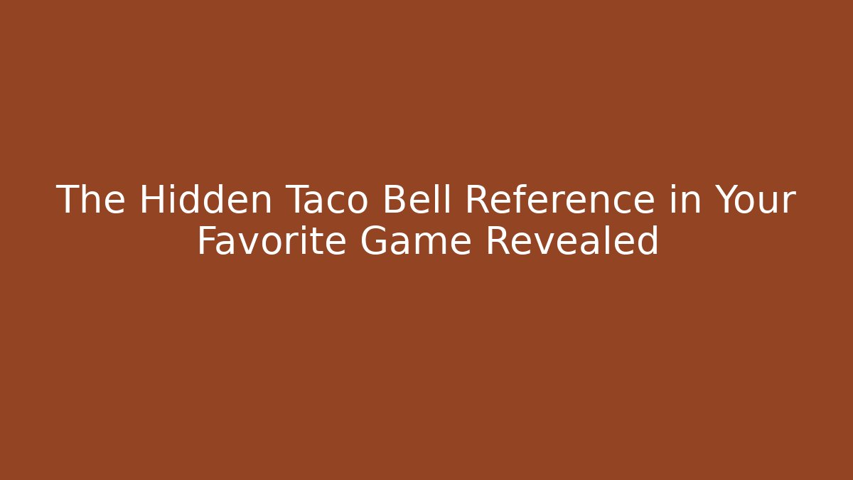 The Hidden Taco Bell Reference in Your Favorite Game Revealed