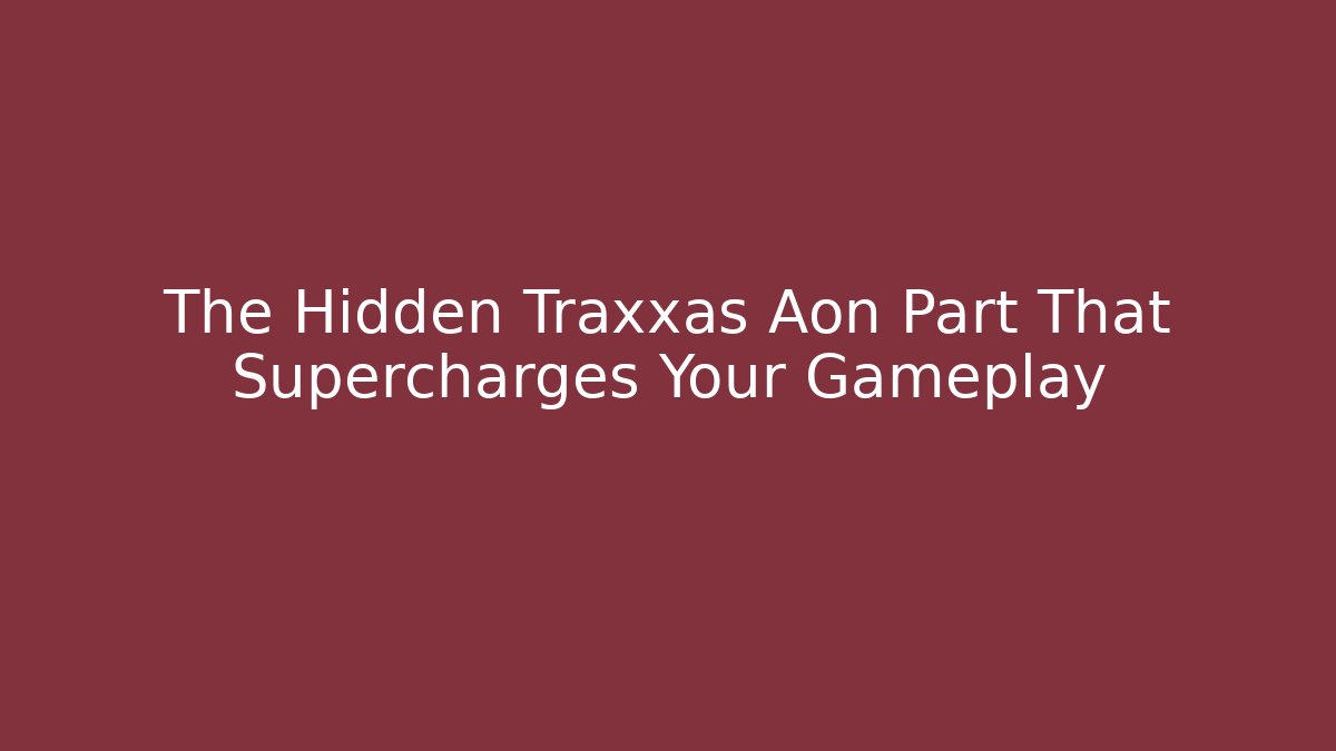 The Hidden Traxxas Aon Part That Supercharges Your Gameplay