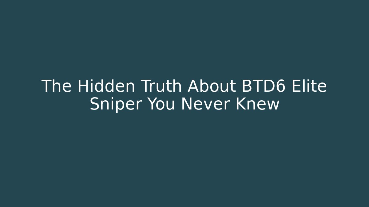 The Hidden Truth About BTD6 Elite Sniper You Never Knew - Sports History Weekly