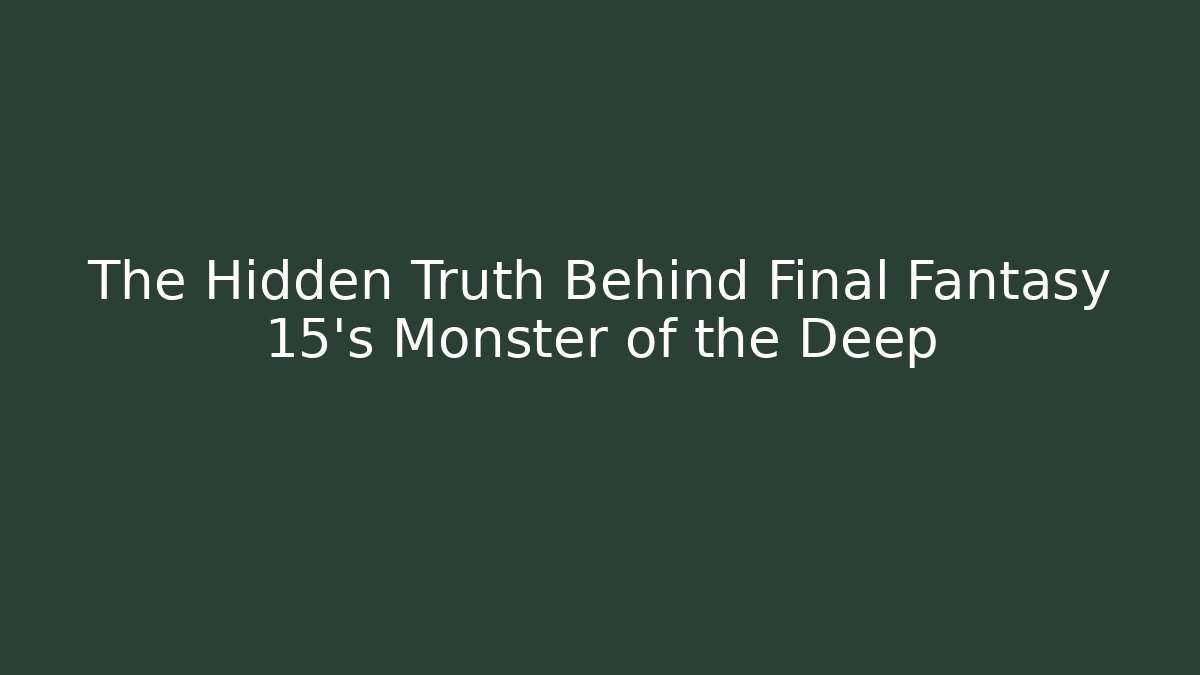The Hidden Truth Behind Final Fantasy 15's Monster of the Deep