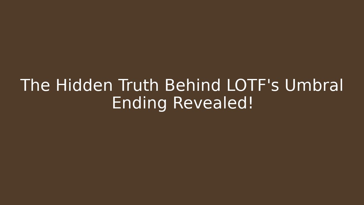 The Hidden Truth Behind LOTF's Umbral Ending Revealed!