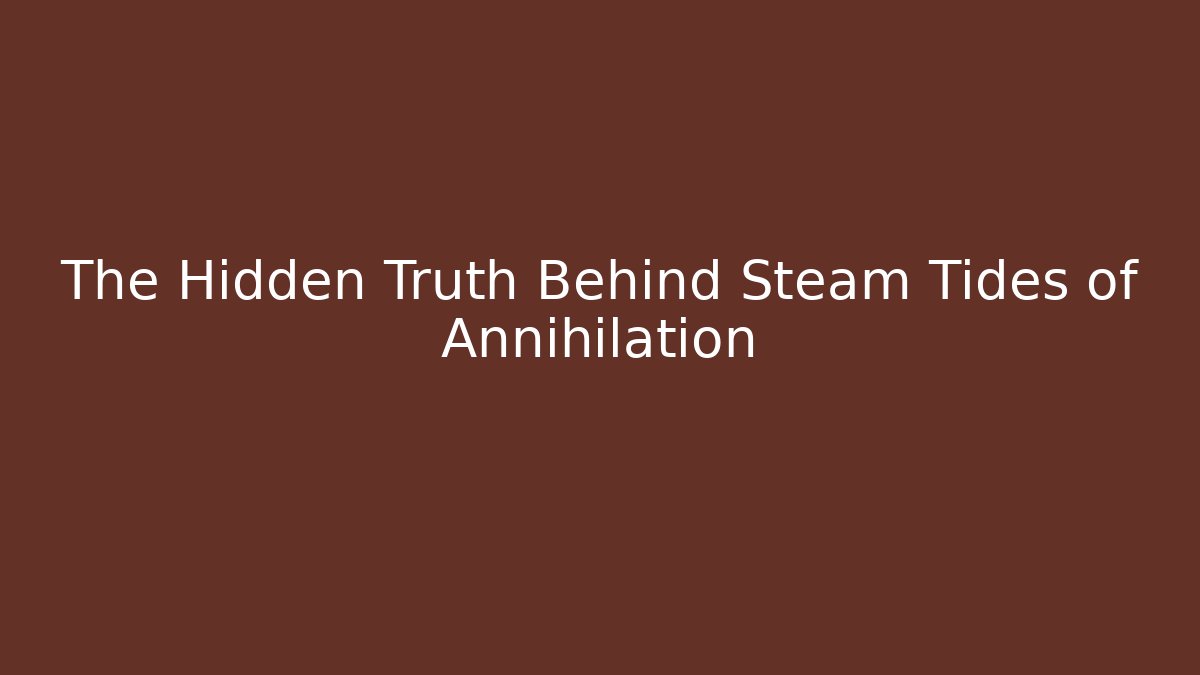The Hidden Truth Behind Steam Tides of Annihilation