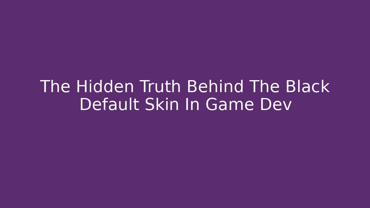 The Hidden Truth Behind The Black Default Skin In Game Dev