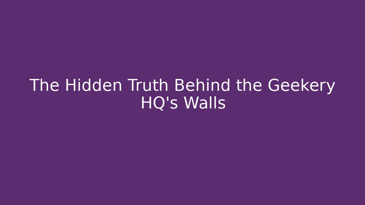 The Hidden Truth Behind the Geekery HQ's Walls