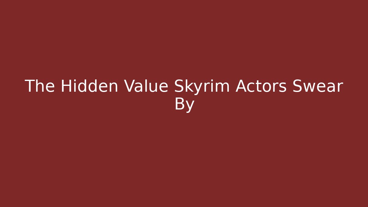 The Hidden Value Skyrim Actors Swear By