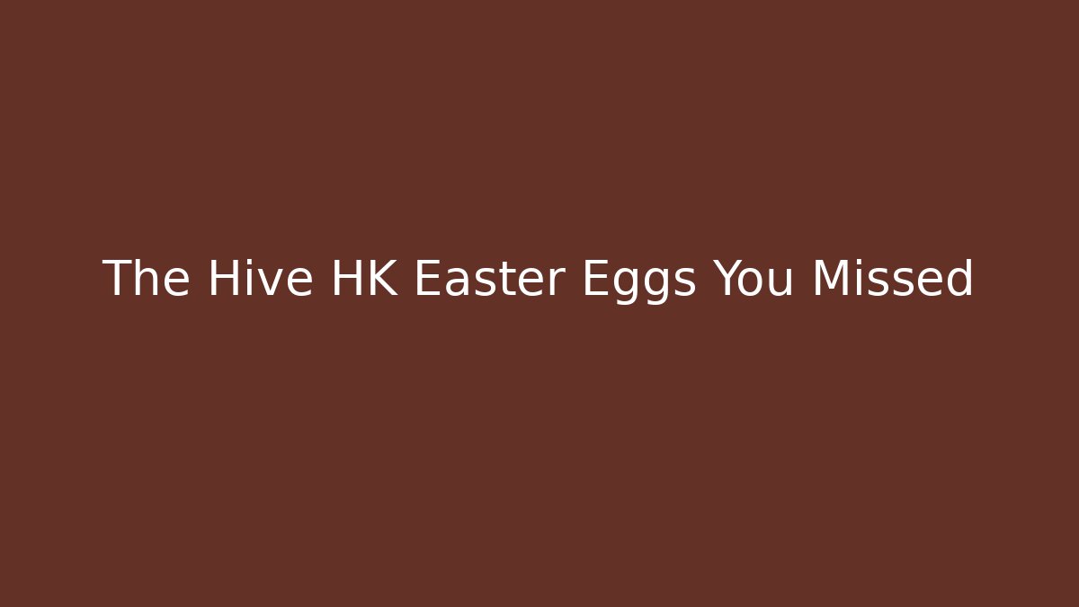 The Hive HK Easter Eggs You Missed