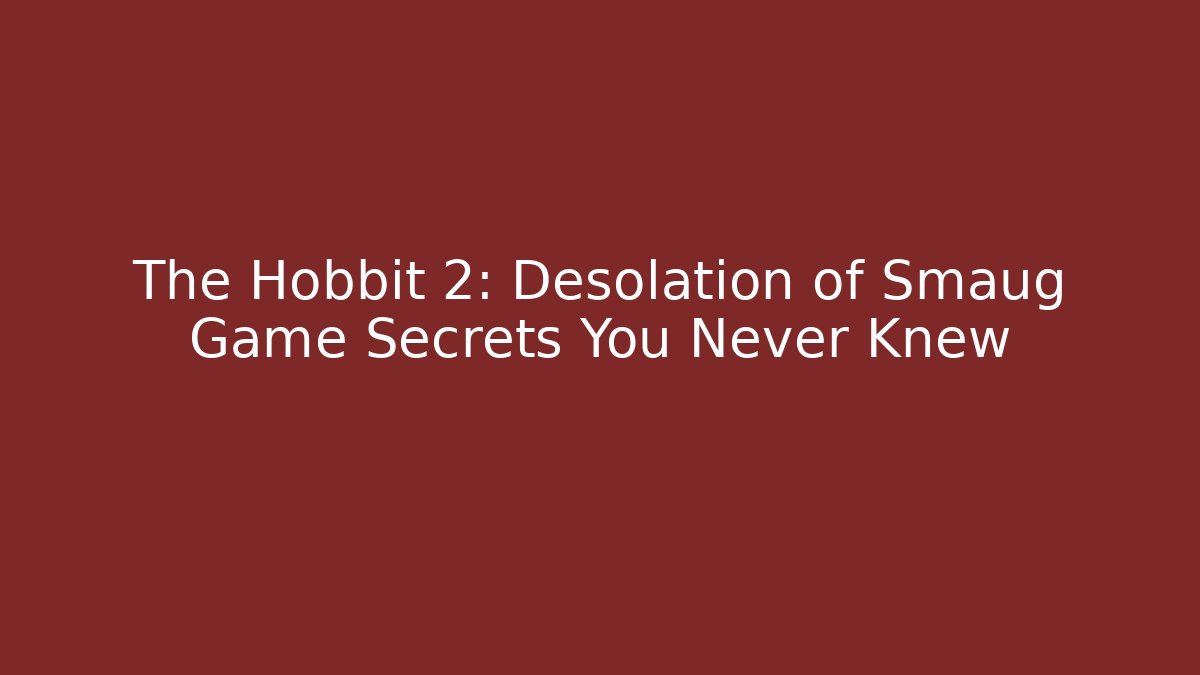 The Hobbit 2: Desolation of Smaug Game Secrets You Never Knew