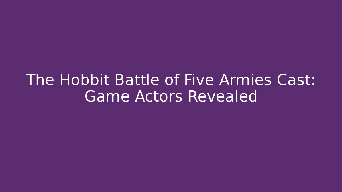 The Hobbit Battle of Five Armies Cast: Game Actors Revealed