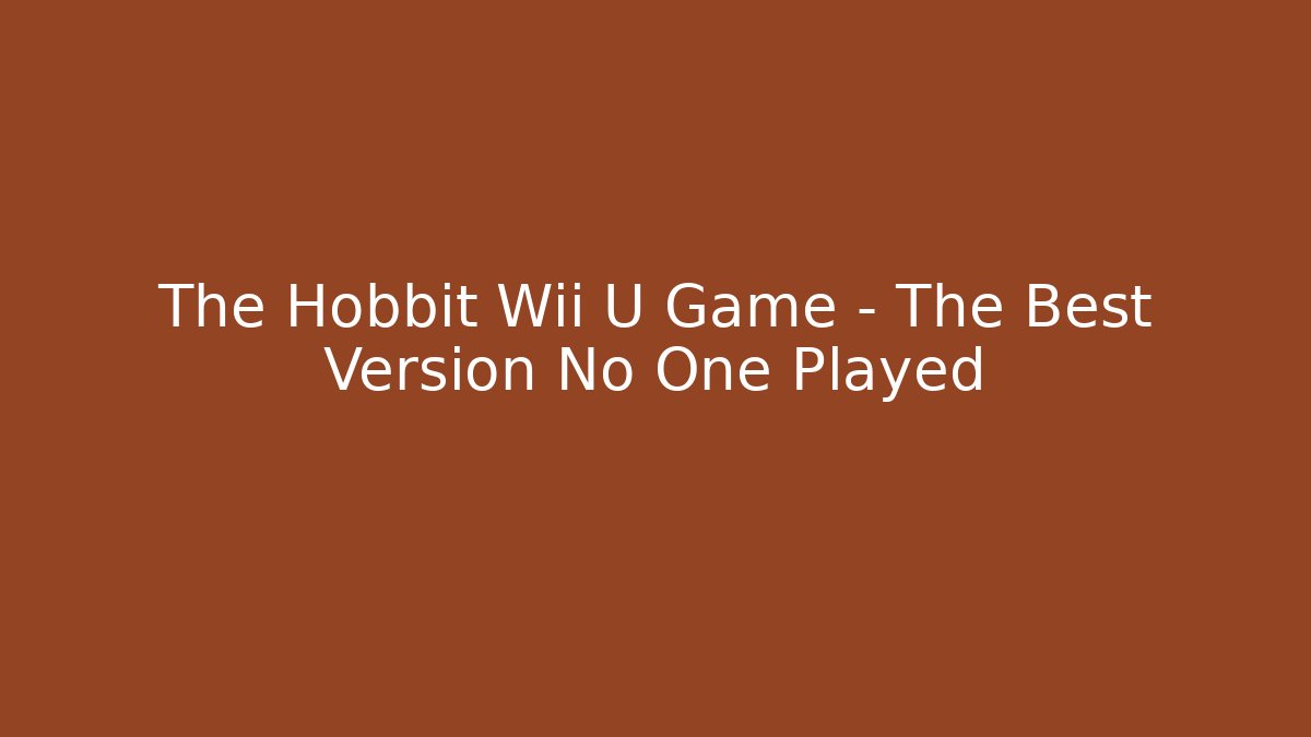 The Hobbit Wii U Game – The Best Version No One Played