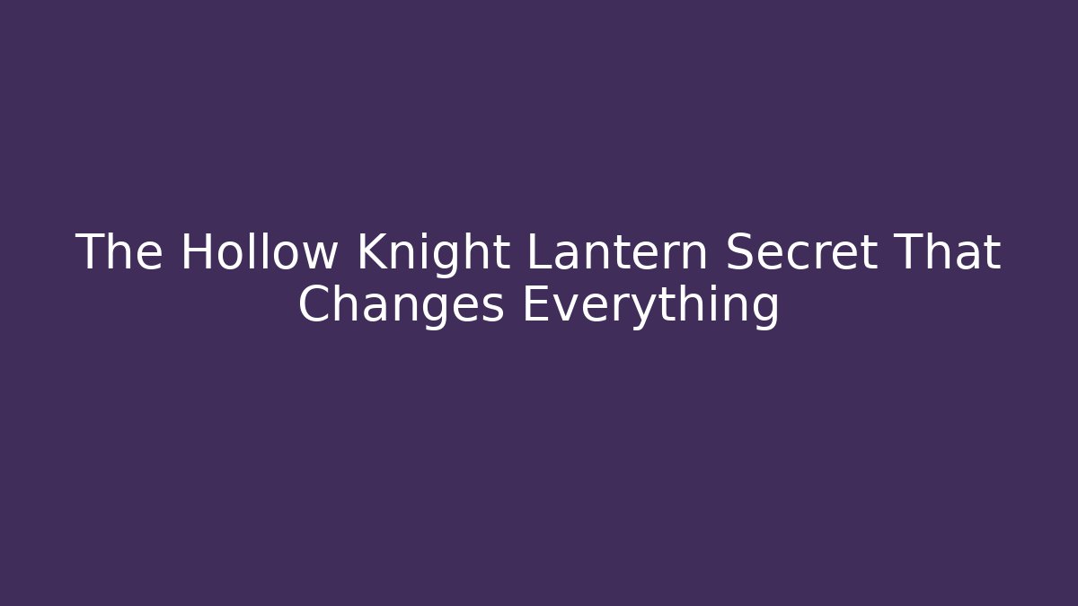 The Hollow Knight Lantern Secret That Changes Everything