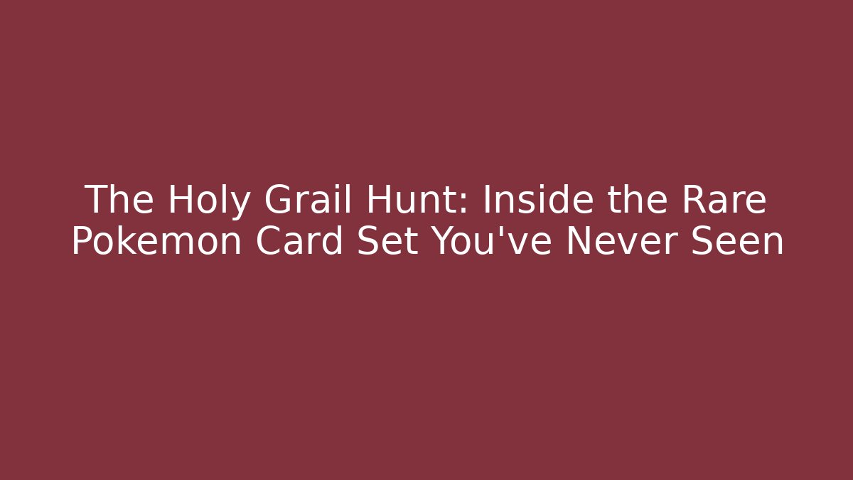 The Holy Grail Hunt: Inside the Rare Pokémon Card Set You've Never Seen