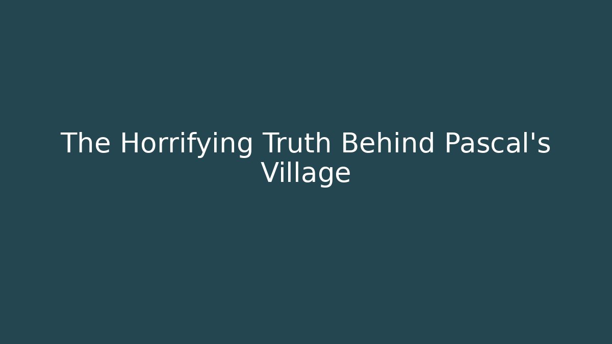 The Horrifying Truth Behind Pascal's Village - Sports History Weekly