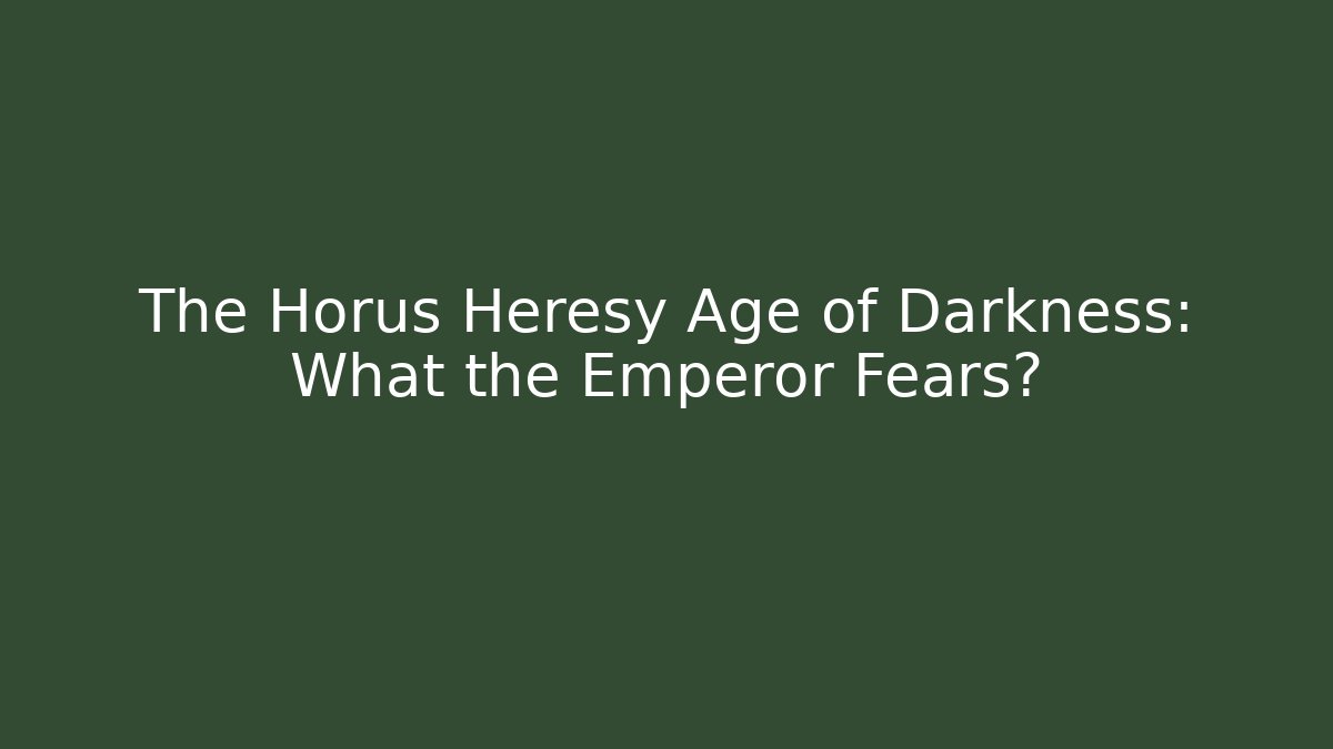 The Horus Heresy Age of Darkness: What the Emperor Fears?