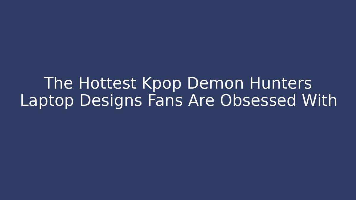 The Hottest Kpop Demon Hunters Laptop Designs Fans Are Obsessed With