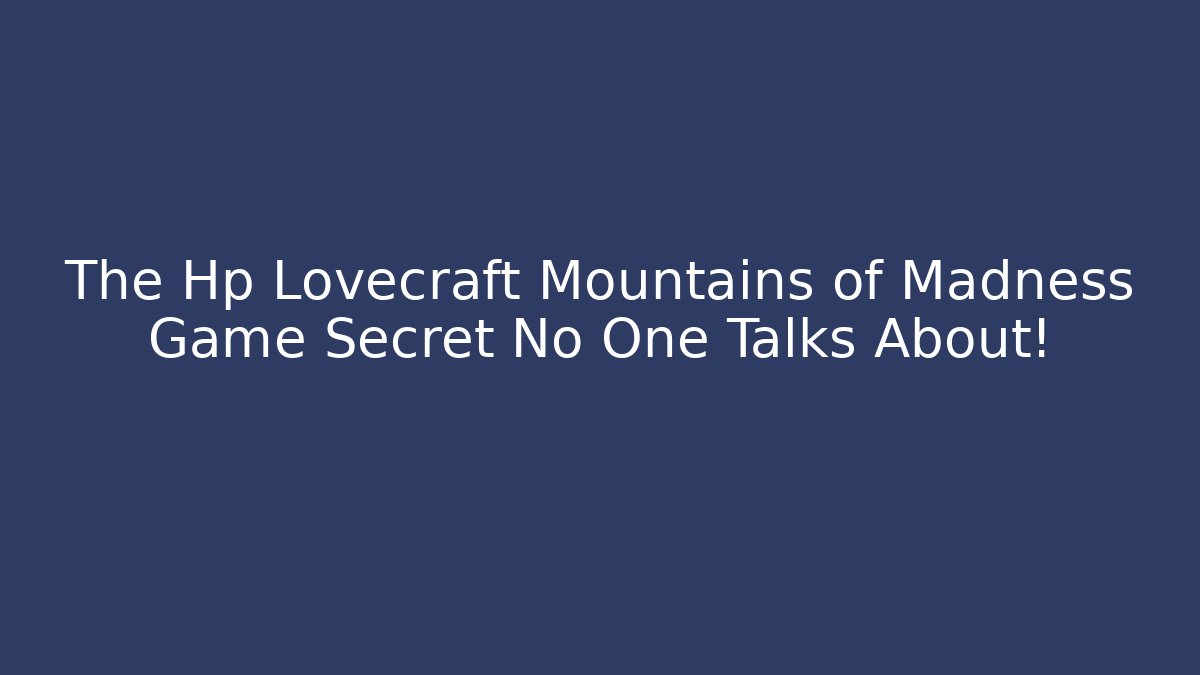 The Hp Lovecraft Mountains of Madness Game Secret No One Talks About!