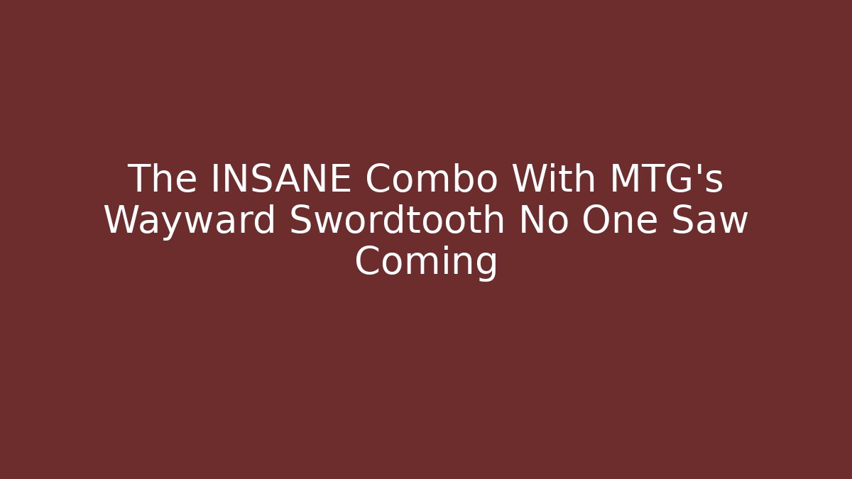 The INSANE Combo With MTG's Wayward Swordtooth No One Saw Coming