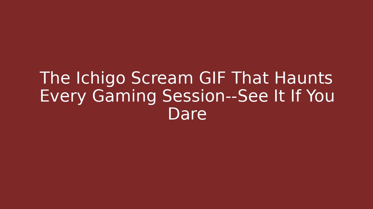 The Ichigo Scream GIF That Haunts Every Gaming Session—See It If You Dare
