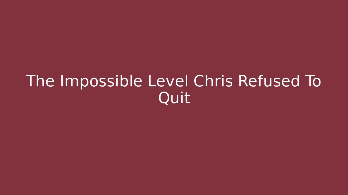 The Impossible Level Chris Refused To Quit