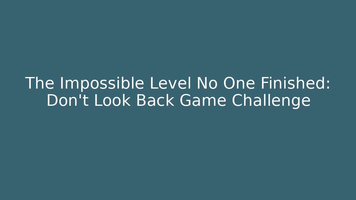 The Impossible Level No One Finished: Don't Look Back Game Challenge