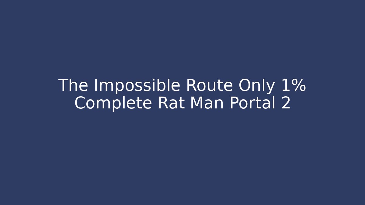 The Impossible Route Only 1% Complete Rat Man Portal 2