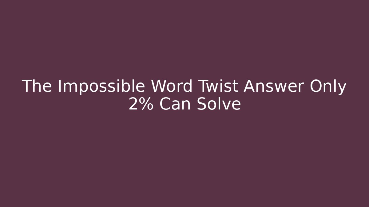 The Impossible Word Twist Answer Only 2% Can Solve