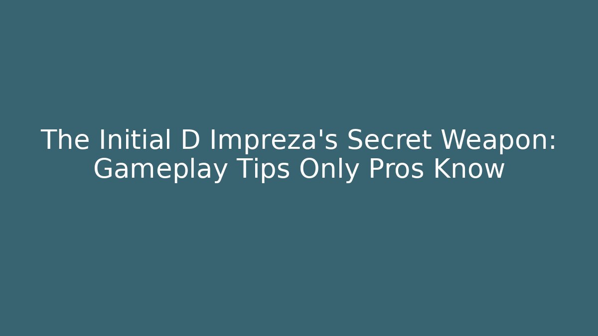 The Initial D Impreza's Secret Weapon: Gameplay Tips Only Pros Know