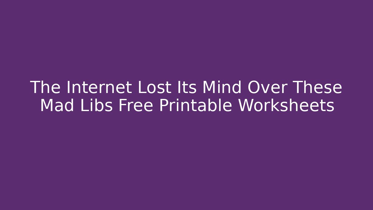 The Internet Lost Its Mind Over These Mad Libs Free Printable Worksheets