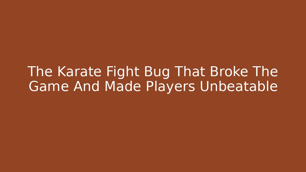The Karate Fight Bug That Broke The Game And Made Players Unbeatable