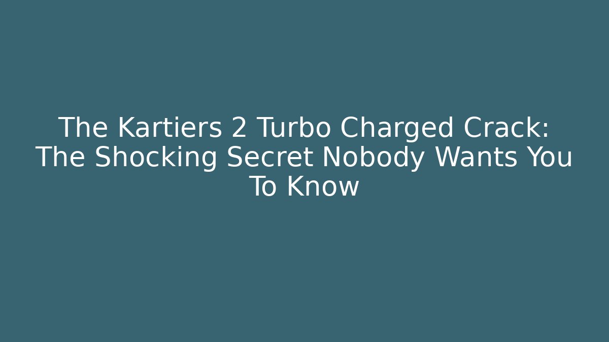 The Kartiers 2 Turbo Charged Crack: The Shocking Secret Nobody Wants You To Know
