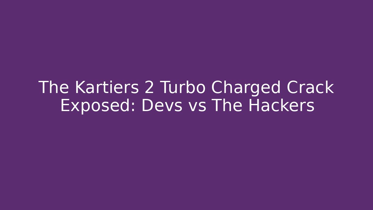 The Kartiers 2 Turbo Charged Crack Exposed: Devs vs The Hackers