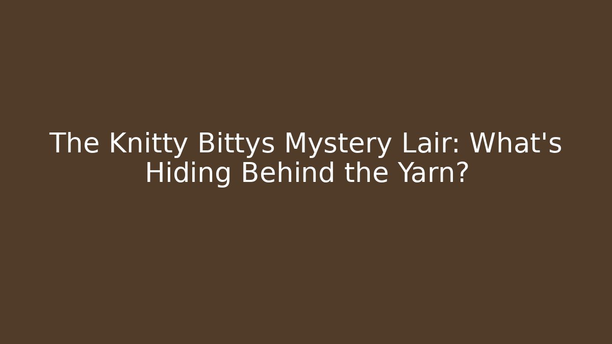 The Knitty Bittys Mystery Lair: What’s Hiding Behind the Yarn?
