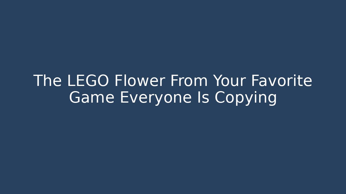 The LEGO Flower From Your Favorite Game Everyone Is Copying