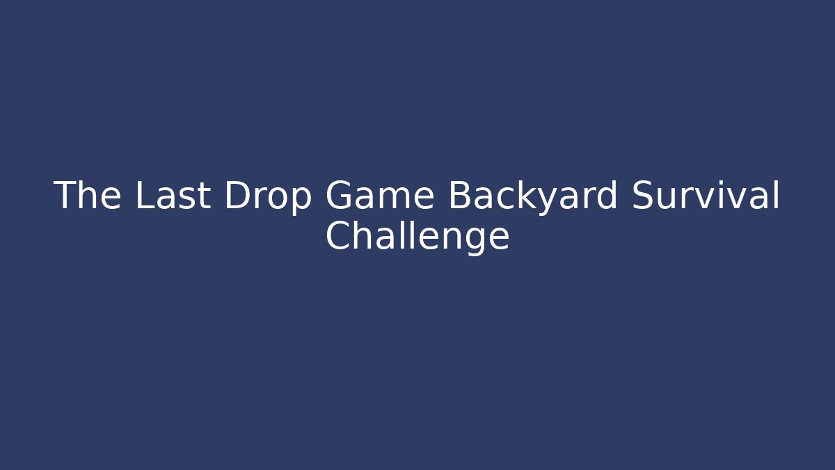 The Last Drop Game Backyard Survival Challenge