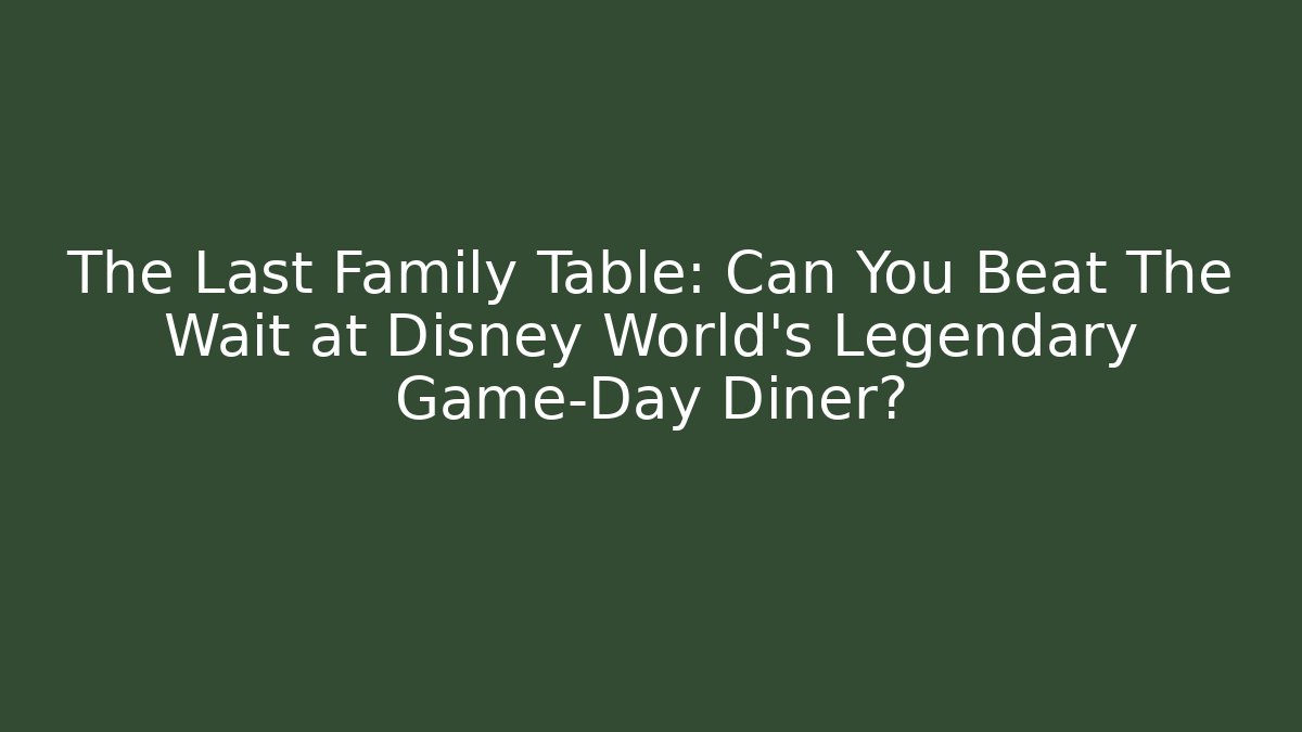 The Last Family Table: Can You Beat The Wait at Disney World's Legendary Game-Day Diner?