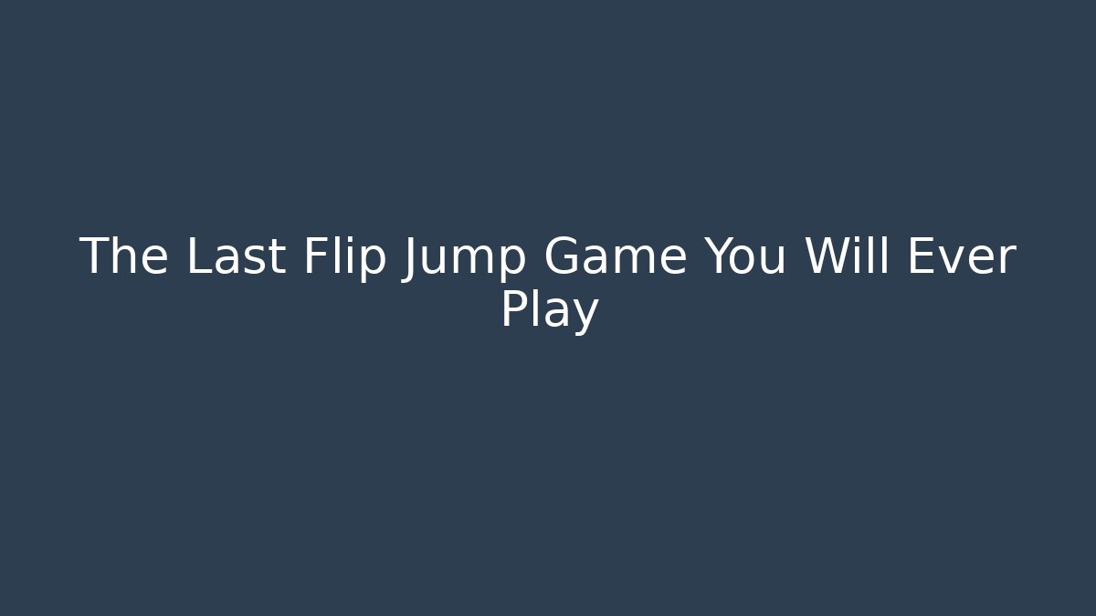 The Last Flip Jump Game You Will Ever Play