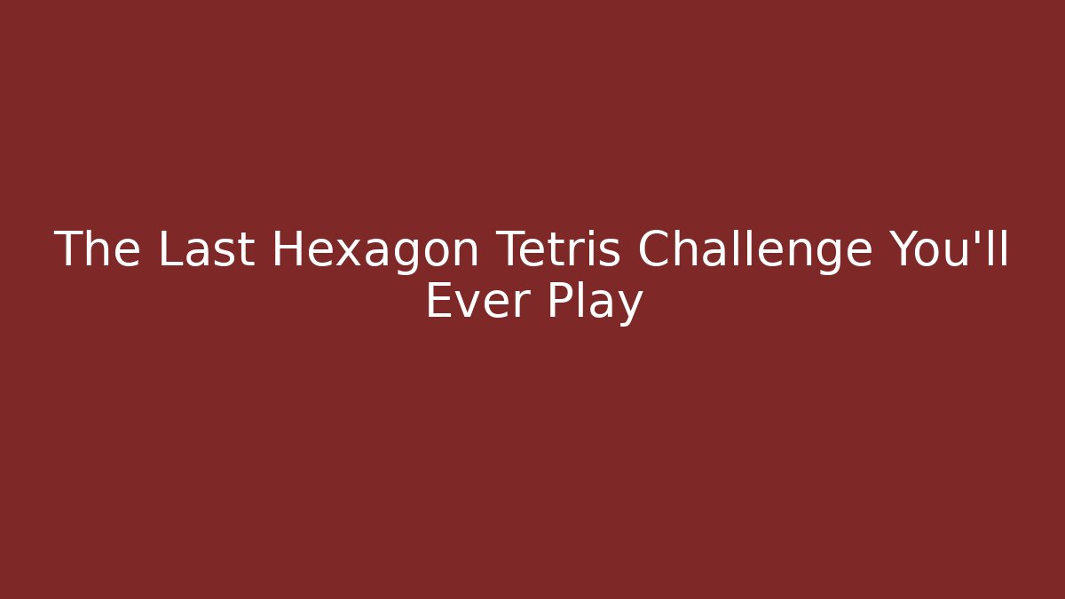 The Last Hexagon Tetris Challenge You’ll Ever Play
