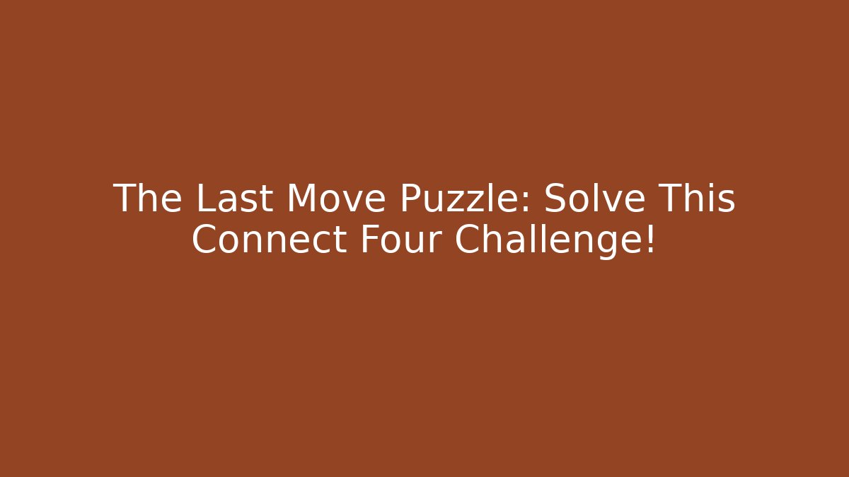 The Last Move Puzzle: Solve This Connect Four Challenge!