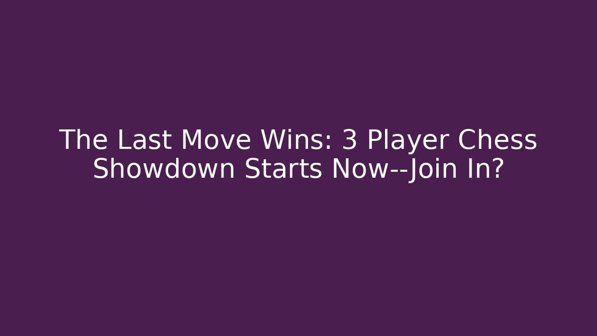 The Last Move Wins: 3 Player Chess Showdown Starts Now—Join In?